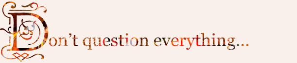 Don't question everything…